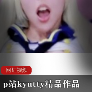 p站名器具欧美萝莉（kyutty）