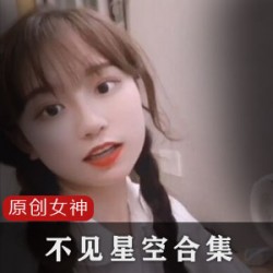 某推高人气女神（不见星空）极品佳作合集