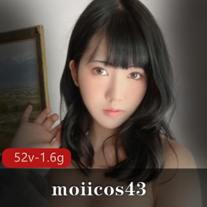 网红moiicos43精选视频集，52个1.6G视频让你愉快过瘾